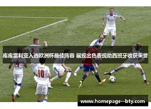 库库雷利亚入选欧洲杯最佳阵容 展现出色表现助西班牙收获荣誉