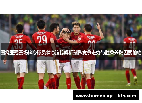 围绕亚冠赛场核心球员状态追踪解析球队竞争走势与胜负关键因素前瞻