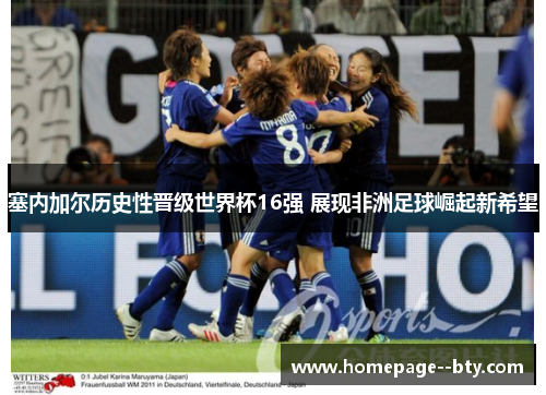 塞内加尔历史性晋级世界杯16强 展现非洲足球崛起新希望