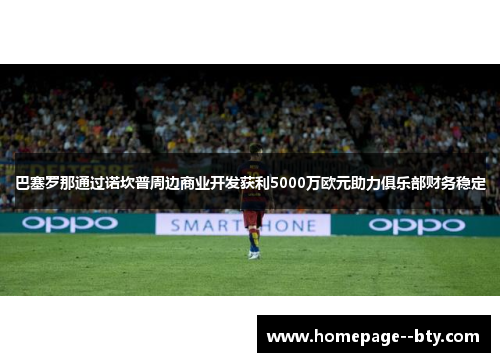 巴塞罗那通过诺坎普周边商业开发获利5000万欧元助力俱乐部财务稳定